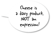 Cheese is a dairy product not an expression!